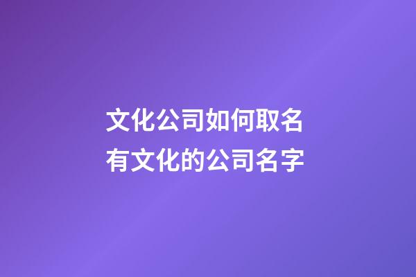 文化公司如何取名 有文化的公司名字-第1張-公司起名-玄機派